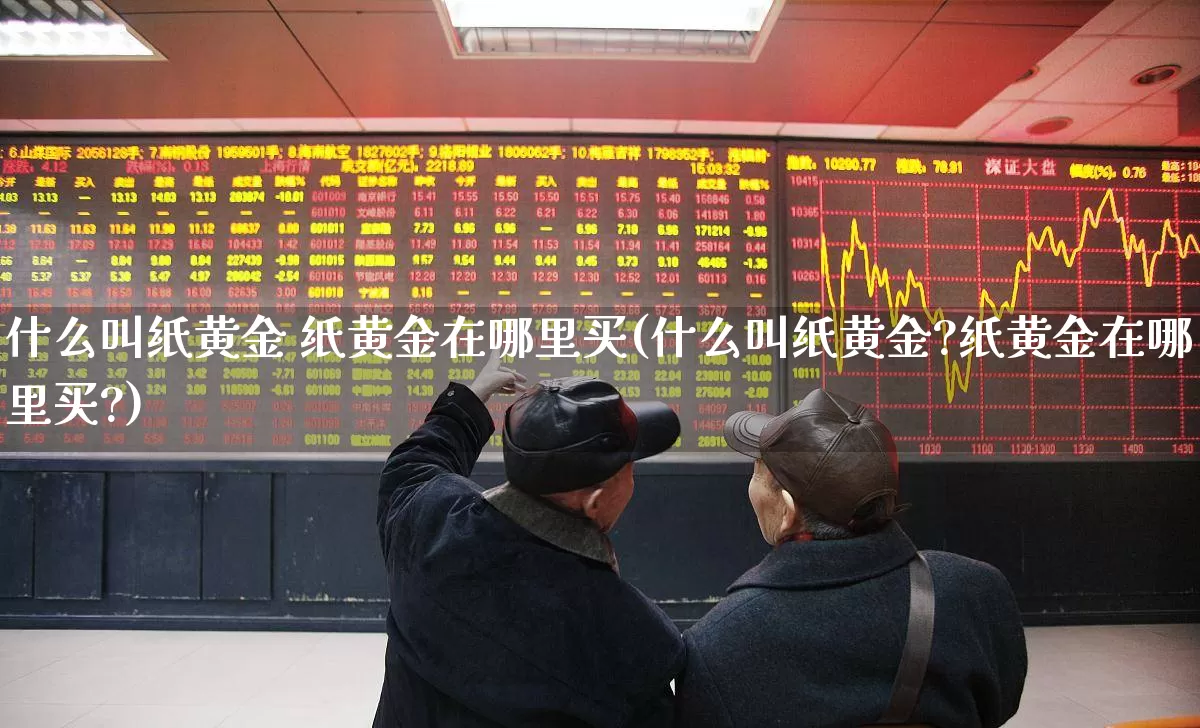 什么叫纸黄金 纸黄金在哪里买(什么叫纸黄金?纸黄金在哪里买?)_https://www.syklpowerbike.com_创业板_第1张