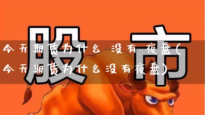 今天期货为什么 没有 夜盘(今天期货为什么没有夜盘)_https://www.syklpowerbike.com_科创板_第1张
