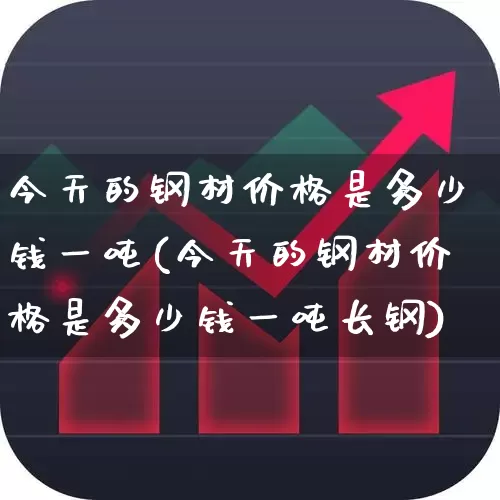 今天的钢材价格是多少钱一吨(今天的钢材价格是多少钱一吨长钢)_https://www.syklpowerbike.com_深交所_第1张