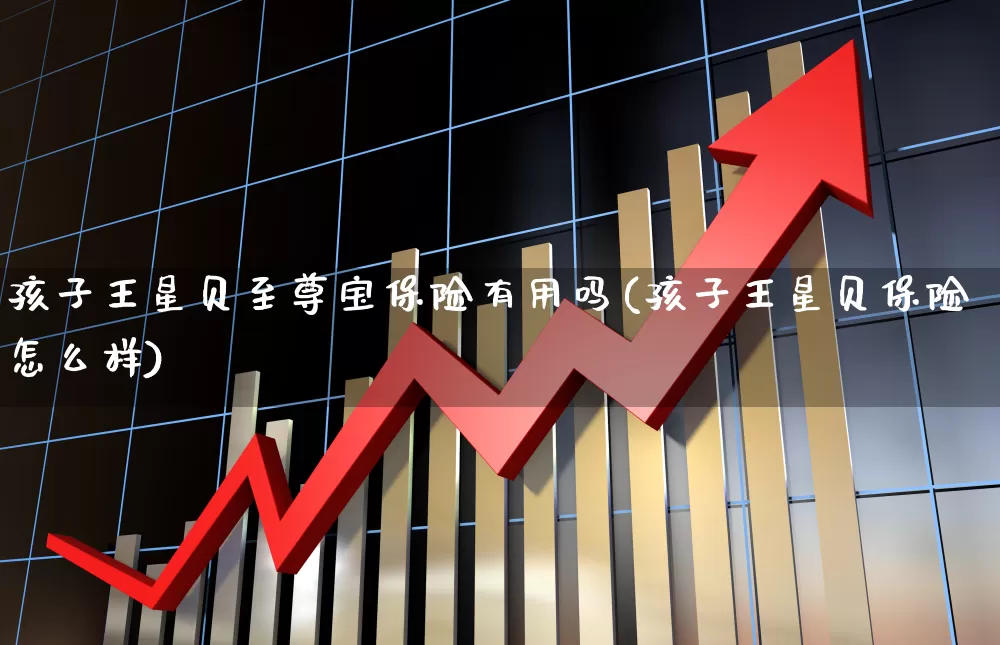 孩子王星贝至尊宝保险有用吗(孩子王星贝保险怎么样)_https://www.syklpowerbike.com_创业板_第1张