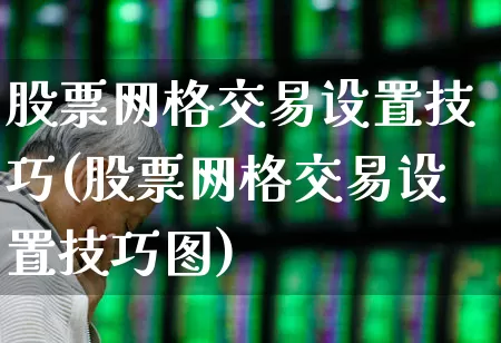 股票网格交易设置技巧(股票网格交易设置技巧图)_https://www.syklpowerbike.com_上交所_第1张