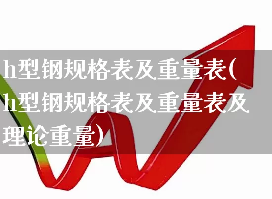 h型钢规格表及重量表(h型钢规格表及重量表及理论重量)_https://www.syklpowerbike.com_北交所_第1张