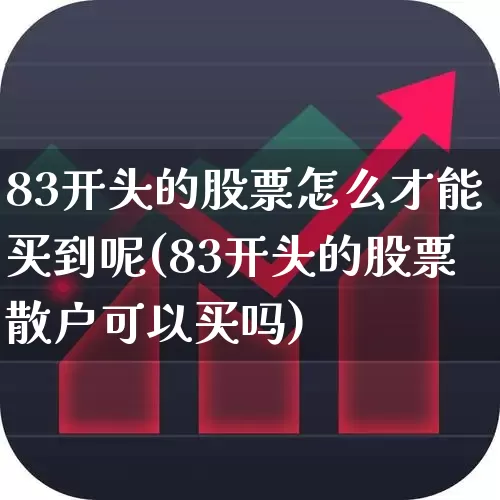 83开头的股票怎么才能买到呢(83开头的股票散户可以买吗)_https://www.syklpowerbike.com_北交所_第1张