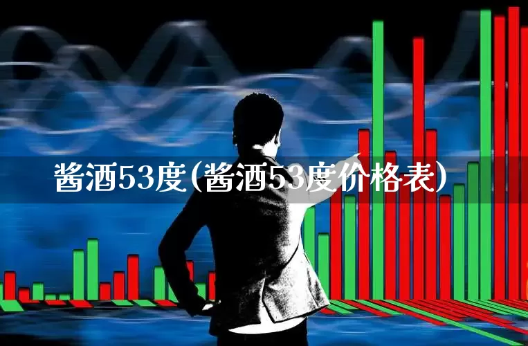 酱酒53度(酱酒53度价格表)_https://www.syklpowerbike.com_科创板_第1张