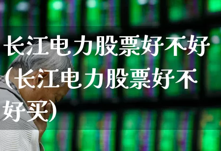 长江电力股票好不好(长江电力股票好不好买)_https://www.syklpowerbike.com_科创板_第1张