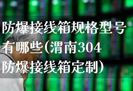 防爆接线箱规格型号有哪些(渭南304防爆接线箱定制)_https://www.syklpowerbike.com_创业板_第1张