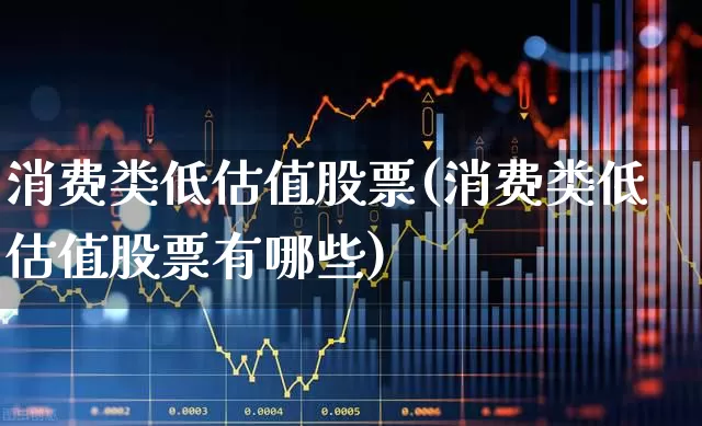 消费类低估值股票(消费类低估值股票有哪些)_https://www.syklpowerbike.com_创业板_第1张