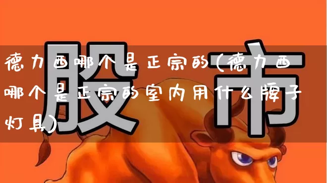 德力西哪个是正宗的(德力西哪个是正宗的室内用什么牌子灯具)_https://www.syklpowerbike.com_上交所_第1张