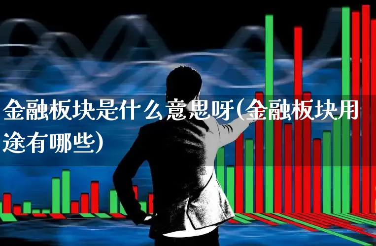 金融板块是什么意思呀(金融板块用途有哪些)_https://www.syklpowerbike.com_科创板_第1张