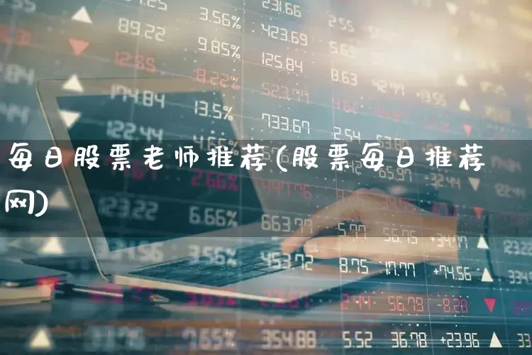 每日股票老师推荐(股票每日推荐网)_https://www.syklpowerbike.com_上交所_第1张