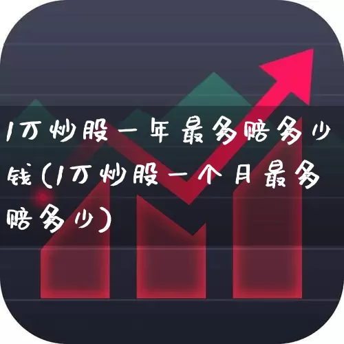 1万炒股一年最多赔多少钱(1万炒股一个月最多赔多少)_https://www.syklpowerbike.com_上交所_第1张