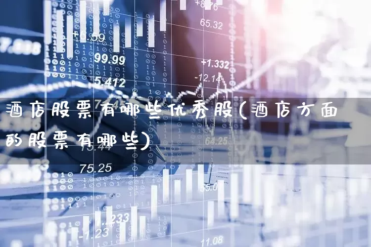 酒店股票有哪些优秀股(酒店方面的股票有哪些)_https://www.syklpowerbike.com_深交所_第1张