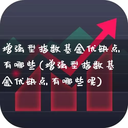 增强型指数基金优缺点有哪些(增强型指数基金优缺点有哪些呢)_https://www.syklpowerbike.com_创业板_第1张