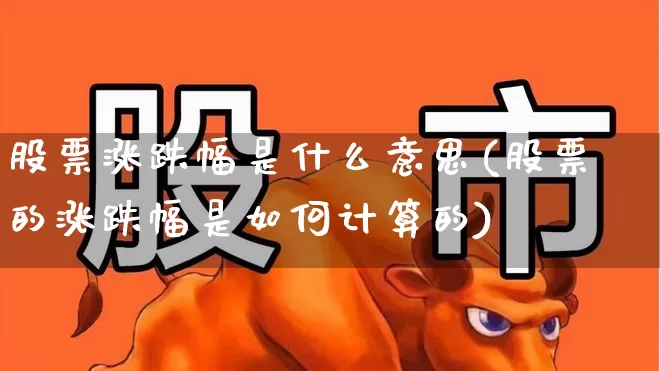 股票涨跌幅是什么意思(股票的涨跌幅是如何计算的)_https://www.syklpowerbike.com_深交所_第1张