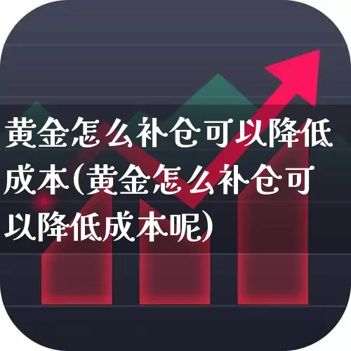 黄金怎么补仓可以降低成本(黄金怎么补仓可以降低成本呢)_https://www.syklpowerbike.com_创业板_第1张
