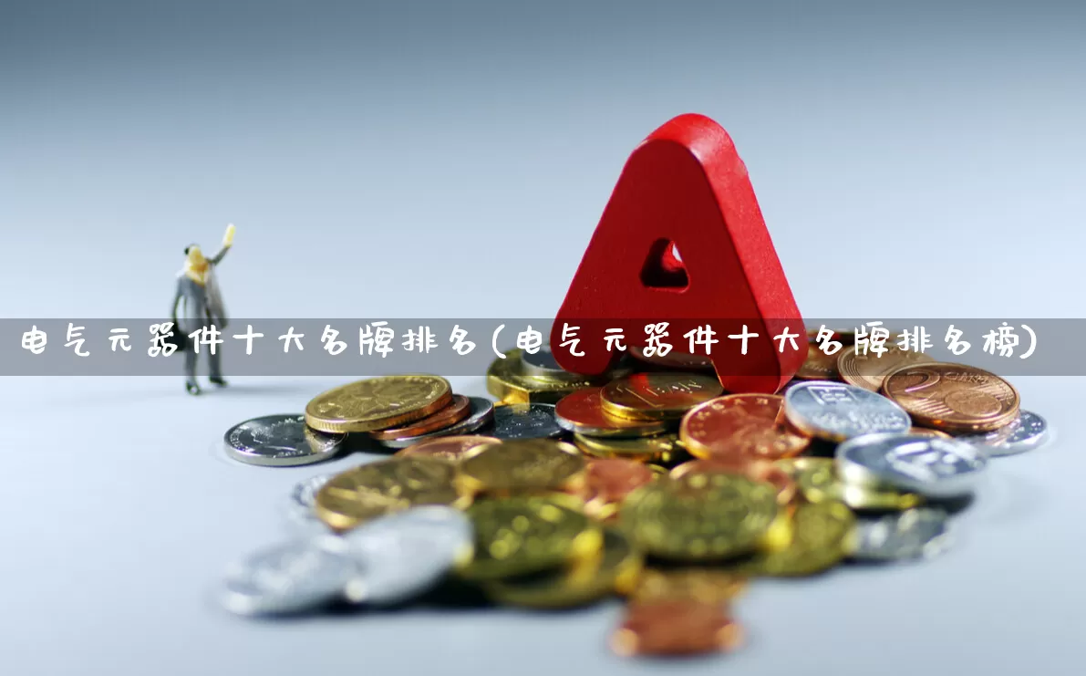 电气元器件十大名牌排名(电气元器件十大名牌排名榜)_https://www.syklpowerbike.com_科创板_第1张