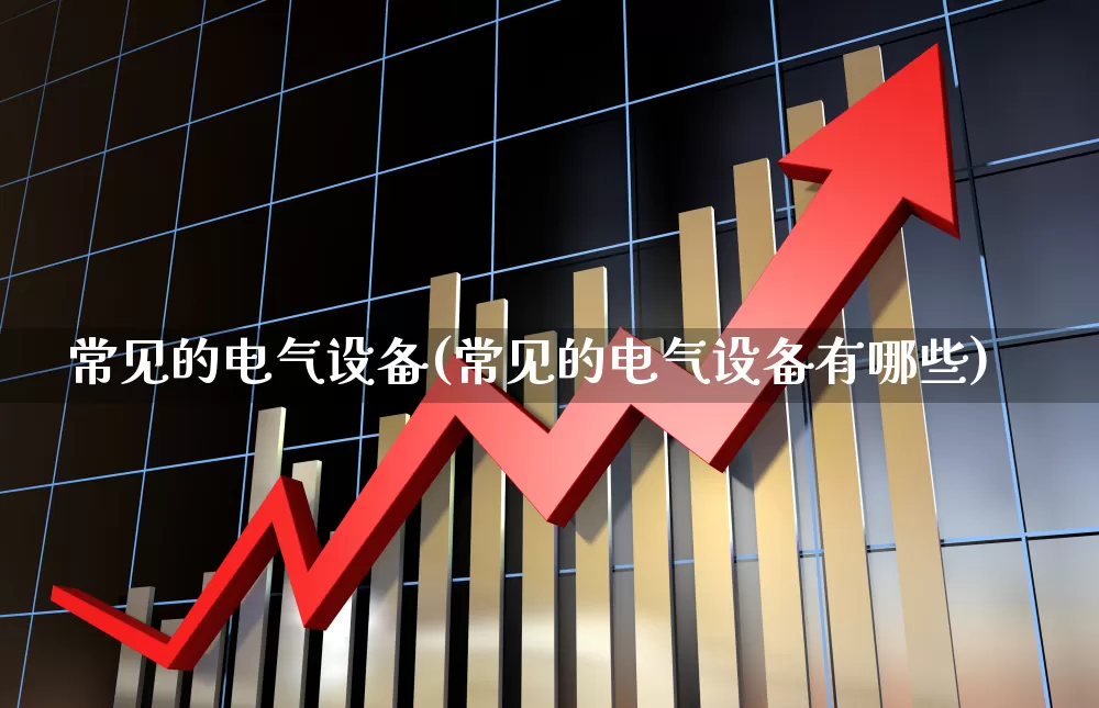 常见的电气设备(常见的电气设备有哪些)_https://www.syklpowerbike.com_北交所_第1张