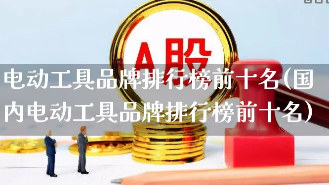 电动工具品牌排行榜前十名(国内电动工具品牌排行榜前十名)_https://www.syklpowerbike.com_科创板_第1张