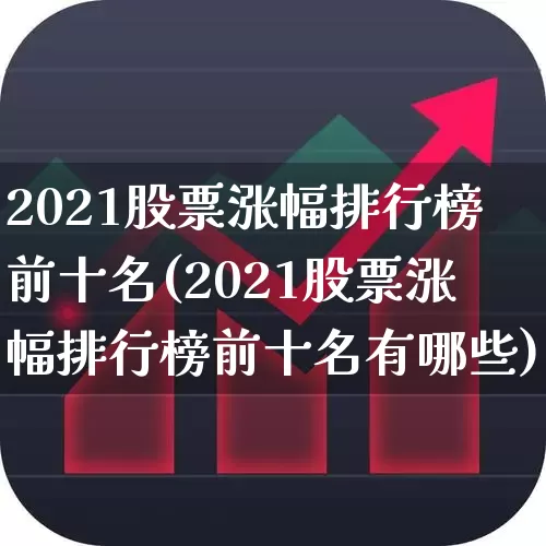 2021股票涨幅排行榜前十名(2021股票涨幅排行榜前十名有哪些)_https://www.syklpowerbike.com_上交所_第1张