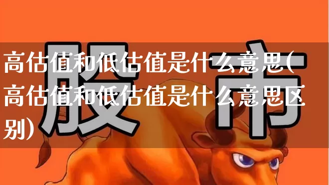高估值和低估值是什么意思(高估值和低估值是什么意思区别)_https://www.syklpowerbike.com_北交所_第1张