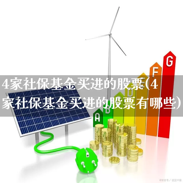 4家社保基金买进的股票(4家社保基金买进的股票有哪些)_https://www.syklpowerbike.com_上交所_第1张