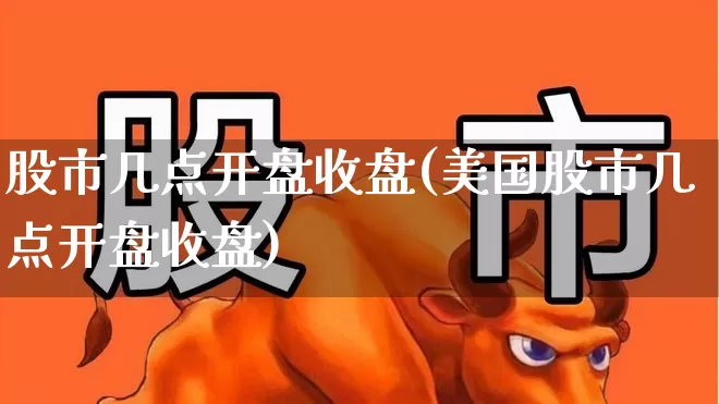 股市几点开盘收盘(美国股市几点开盘收盘)_https://www.syklpowerbike.com_深交所_第1张