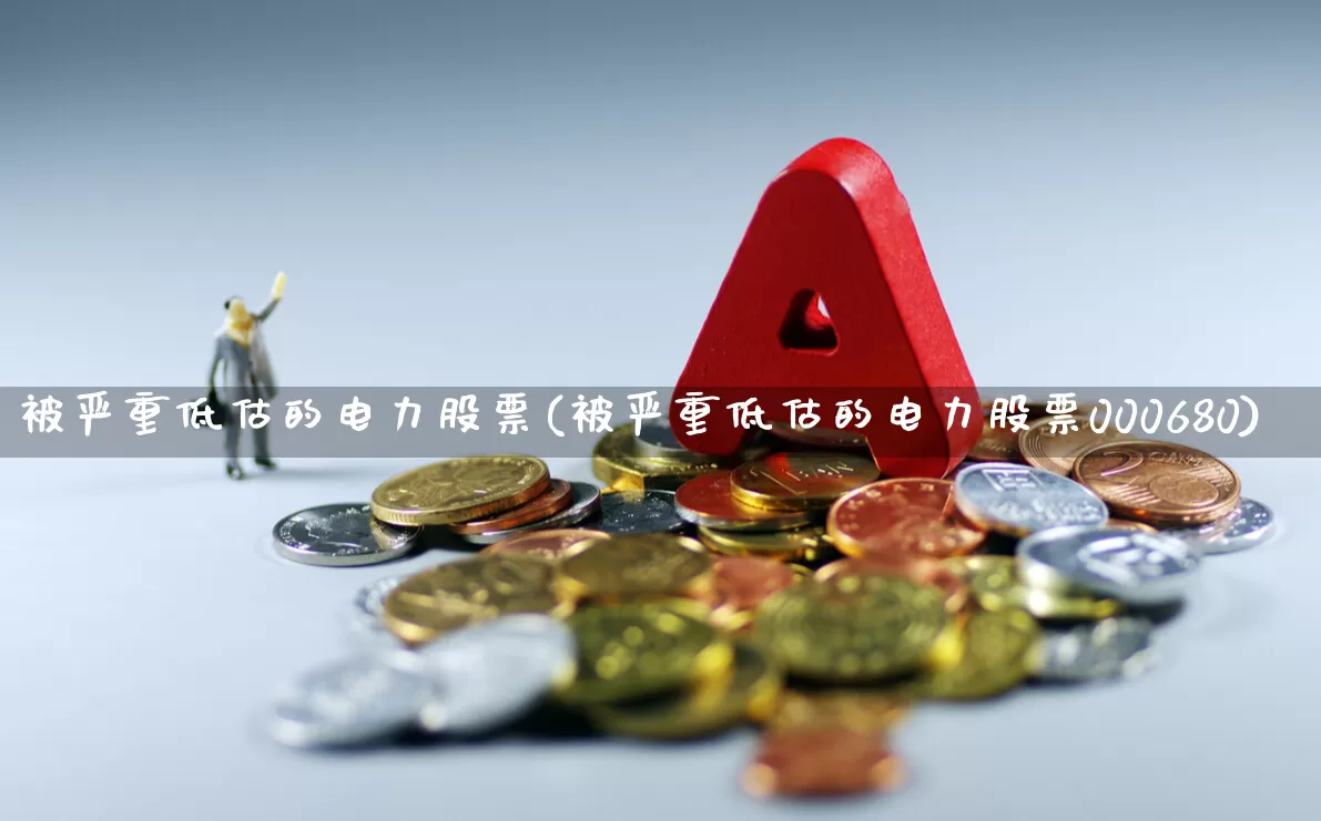 被严重低估的电力股票(被严重低估的电力股票000680)_https://www.syklpowerbike.com_北交所_第1张