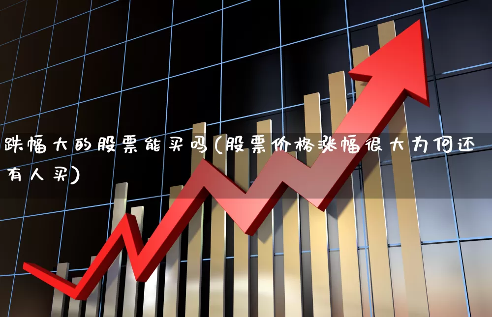 跌幅大的股票能买吗(股票价格涨幅很大为何还有人买)_https://www.syklpowerbike.com_上交所_第1张