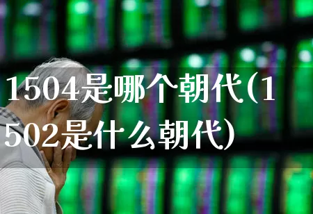 1504是哪个朝代(1502是什么朝代)_https://www.syklpowerbike.com_创业板_第1张