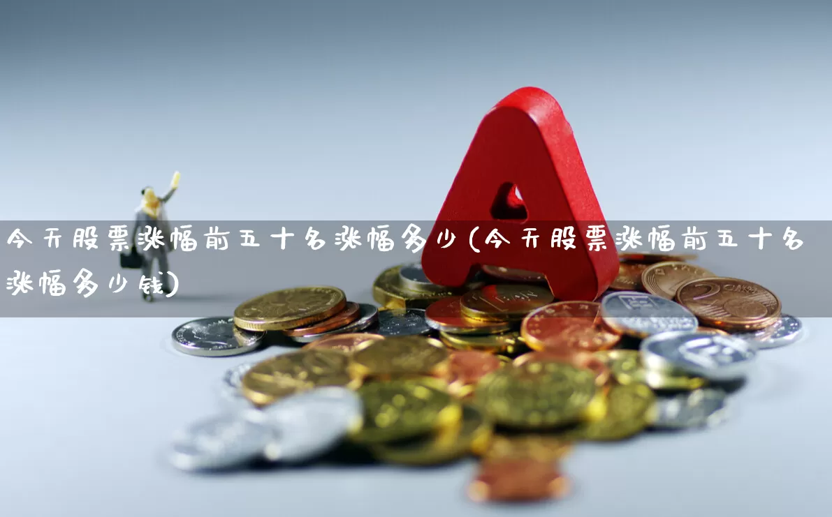 今天股票涨幅前五十名涨幅多少(今天股票涨幅前五十名涨幅多少钱)_https://www.syklpowerbike.com_科创板_第1张