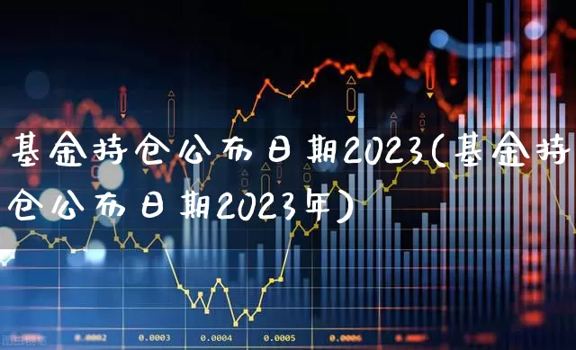 基金持仓公布日期2023(基金持仓公布日期2023年)_https://www.syklpowerbike.com_深交所_第1张