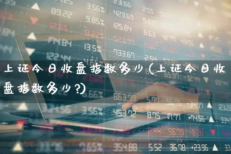 上证今日收盘指数多少(上证今日收盘指数多少?)_https://www.syklpowerbike.com_创业板_第1张