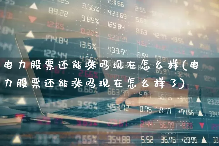 电力股票还能涨吗现在怎么样(电力股票还能涨吗现在怎么样了)_https://www.syklpowerbike.com_创业板_第1张