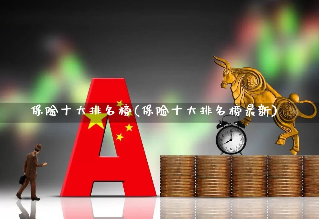 保险十大排名榜(保险十大排名榜最新)_https://www.syklpowerbike.com_科创板_第1张