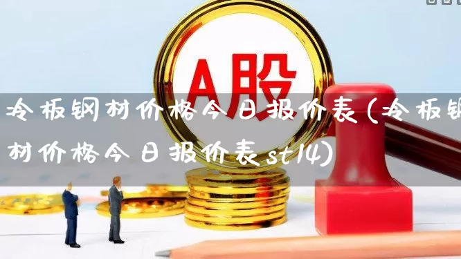 冷板钢材价格今日报价表(冷板钢材价格今日报价表st14)_https://www.syklpowerbike.com_北交所_第1张