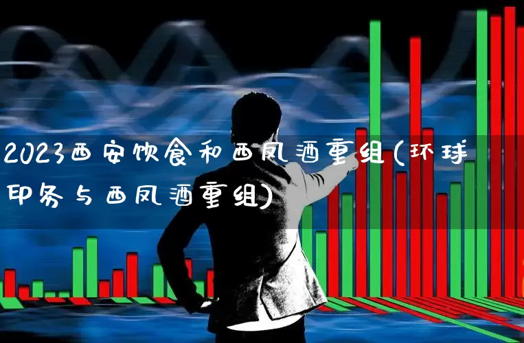 2023西安饮食和西凤酒重组(环球印务与西凤酒重组)_https://www.syklpowerbike.com_科创板_第1张