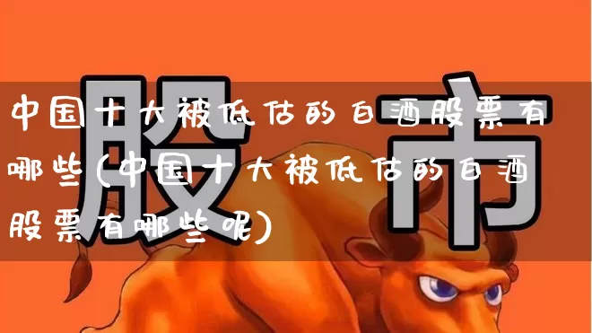 中国十大被低估的白酒股票有哪些(中国十大被低估的白酒股票有哪些呢)_深交所_第1张_财经网 中国十大被低估的白酒股票有哪些(中国十大被低估的白酒股票有哪些呢)_https://www.syklpowerbike.com_深交所_第1张