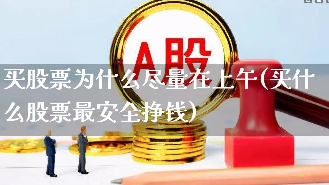 买股票为什么尽量在上午(买什么股票最安全挣钱)_https://www.syklpowerbike.com_科创板_第1张