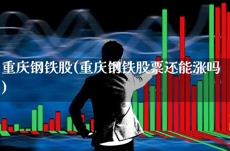 重庆钢铁股(重庆钢铁股票还能涨吗)_https://www.syklpowerbike.com_创业板_第1张