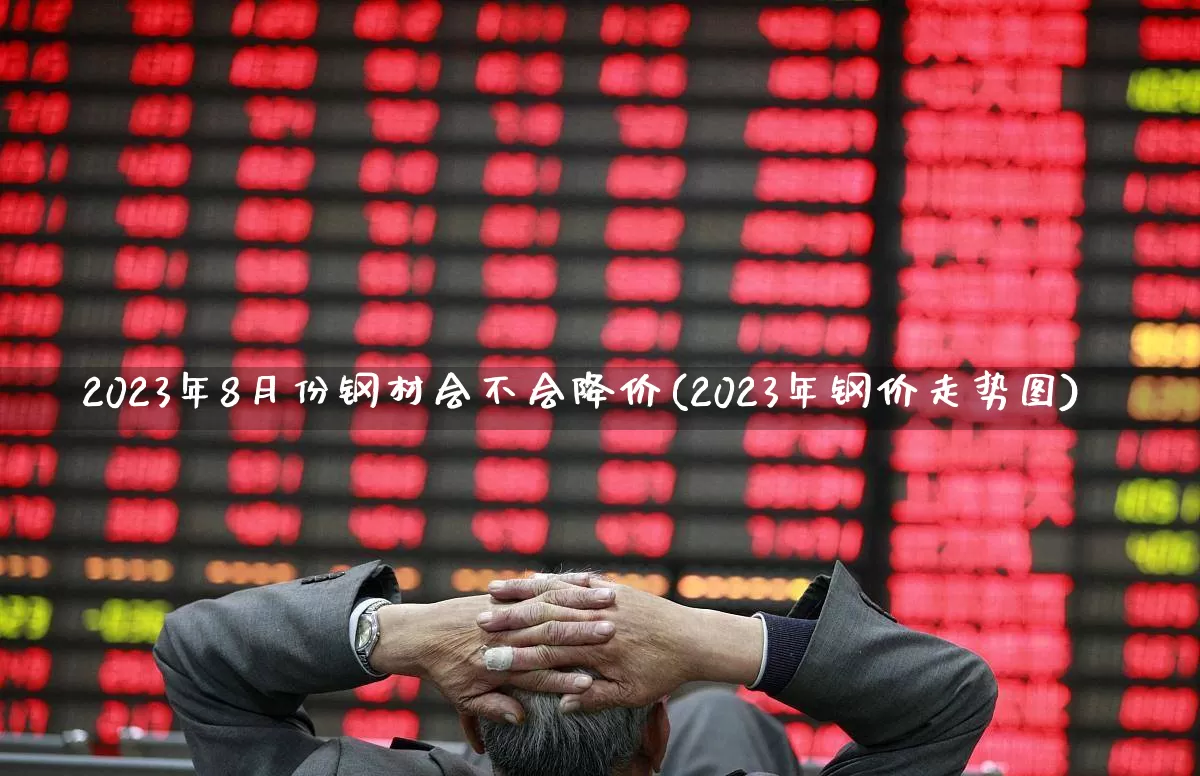 2023年8月份钢材会不会降价(2023年钢价走势图)_https://www.syklpowerbike.com_创业板_第1张