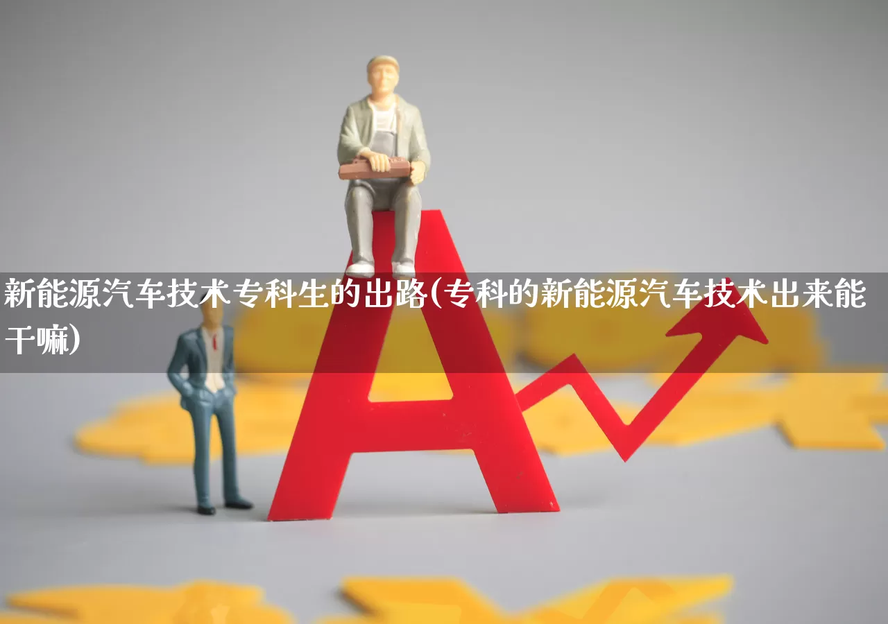 新能源汽车技术专科生的出路(专科的新能源汽车技术出来能干嘛)_https://www.syklpowerbike.com_上交所_第1张