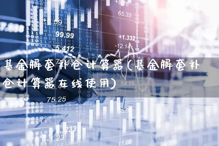基金解套补仓计算器(基金解套补仓计算器在线使用)_https://www.syklpowerbike.com_创业板_第1张