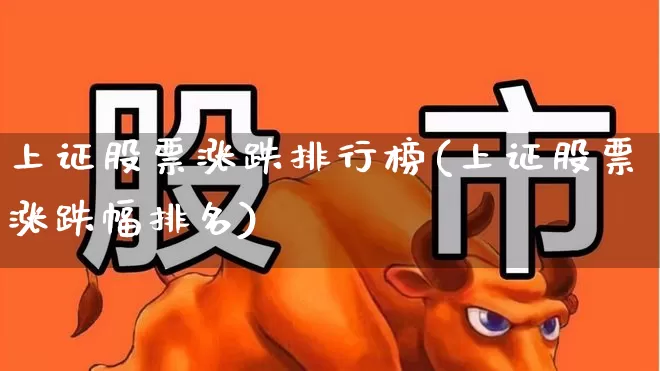 上证股票涨跌排行榜(上证股票涨跌幅排名)_https://www.syklpowerbike.com_深交所_第1张