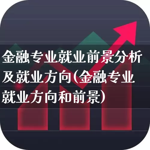 金融专业就业前景分析及就业方向(金融专业就业方向和前景)_https://www.syklpowerbike.com_创业板_第1张