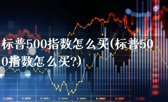 标普500指数怎么买(标普500指数怎么买?)_https://www.syklpowerbike.com_创业板_第1张
