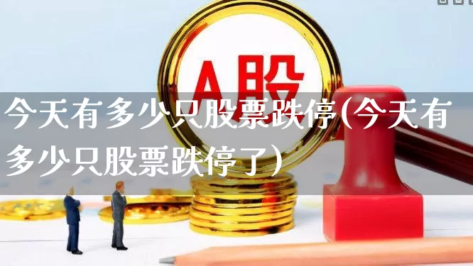 今天有多少只股票跌停(今天有多少只股票跌停了)_https://www.syklpowerbike.com_科创板_第1张