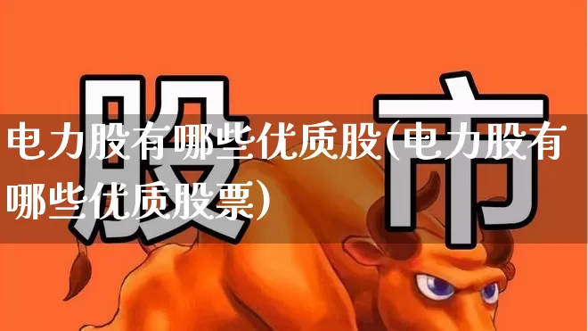 电力股有哪些优质股(电力股有哪些优质股票)_https://www.syklpowerbike.com_科创板_第1张