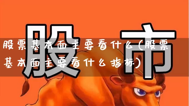 股票基本面主要看什么(股票基本面主要看什么指标)_https://www.syklpowerbike.com_北交所_第1张