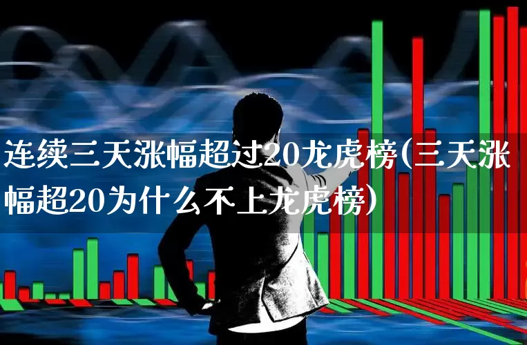 连续三天涨幅超过20龙虎榜(三天涨幅超20为什么不上龙虎榜)_https://www.syklpowerbike.com_北交所_第1张