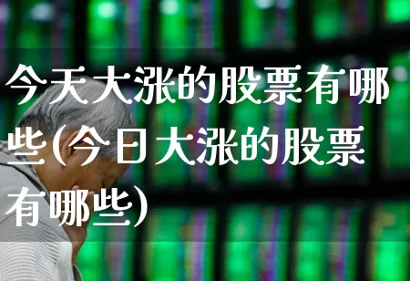 今天大涨的股票有哪些(今日大涨的股票有哪些)_https://www.syklpowerbike.com_上交所_第1张